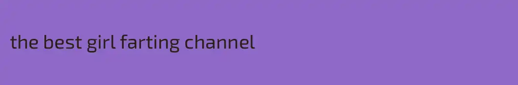 the best girl farting channel